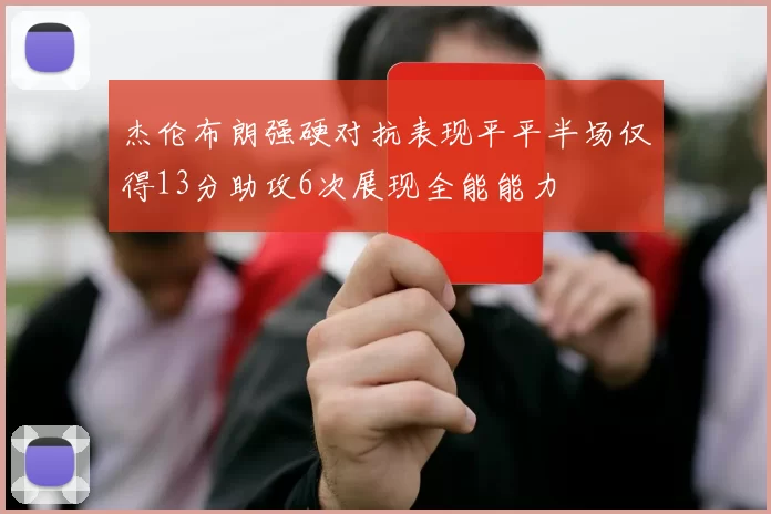杰伦布朗强硬对抗表现平平半场仅得13分助攻6次展现全能能力