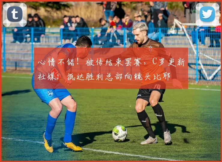 心情不错！被传结束罢赛，C罗更新社媒：抵达胜利总部向镜头比耶